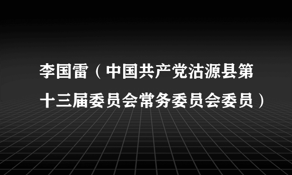 李国雷（中国共产党沽源县第十三届委员会常务委员会委员）