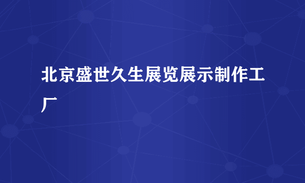 北京盛世久生展览展示制作工厂