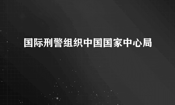 国际刑警组织中国国家中心局