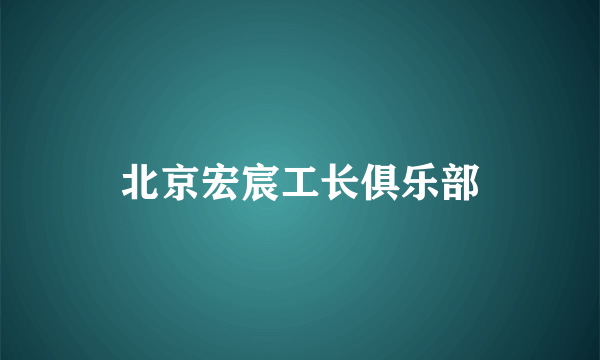 北京宏宸工长俱乐部