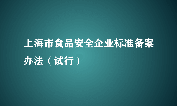 上海市食品安全企业标准备案办法（试行）