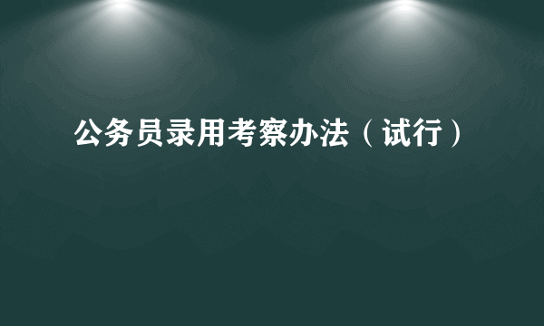 公务员录用考察办法（试行）