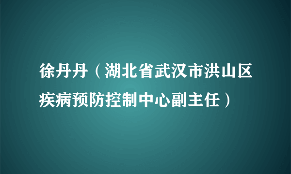 徐丹丹（湖北省武汉市洪山区疾病预防控制中心副主任）