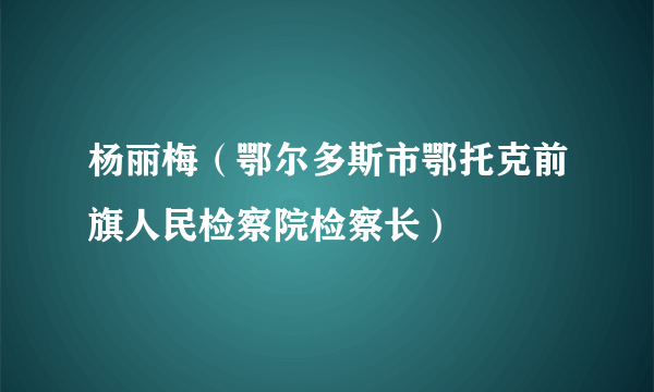 杨丽梅（鄂尔多斯市鄂托克前旗人民检察院检察长）