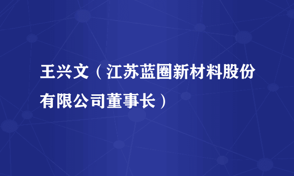 王兴文（江苏蓝圈新材料股份有限公司董事长）