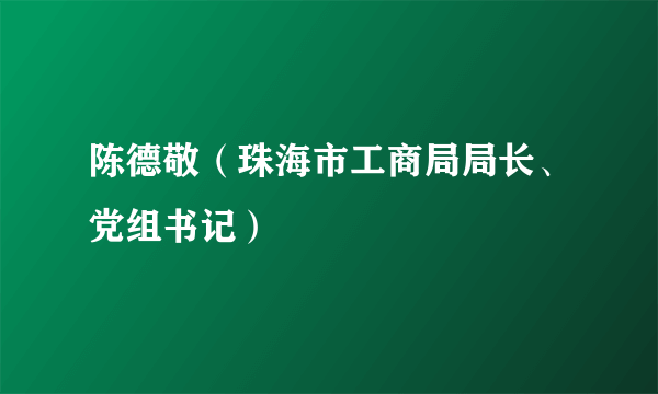 陈德敬（珠海市工商局局长、党组书记）