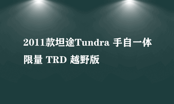 2011款坦途Tundra 手自一体限量 TRD 越野版