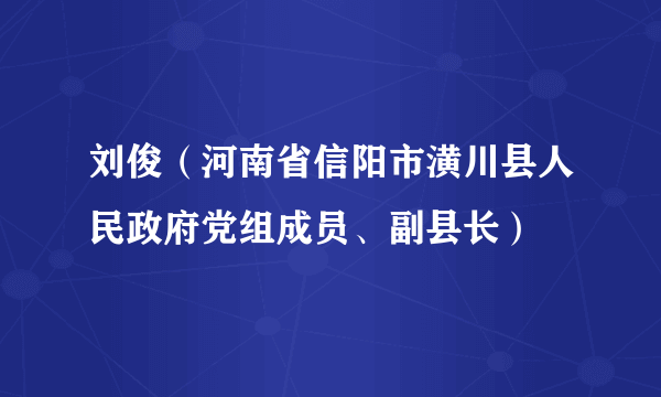 刘俊（河南省信阳市潢川县人民政府党组成员、副县长）