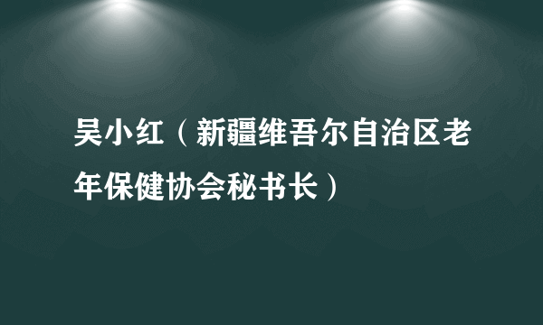 吴小红（新疆维吾尔自治区老年保健协会秘书长）