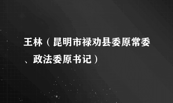 王林（昆明市禄劝县委原常委、政法委原书记）