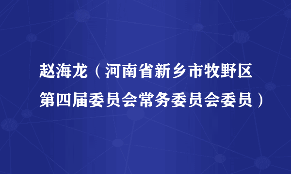 赵海龙（河南省新乡市牧野区第四届委员会常务委员会委员）