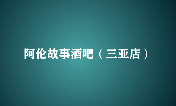 阿伦故事酒吧（三亚店）