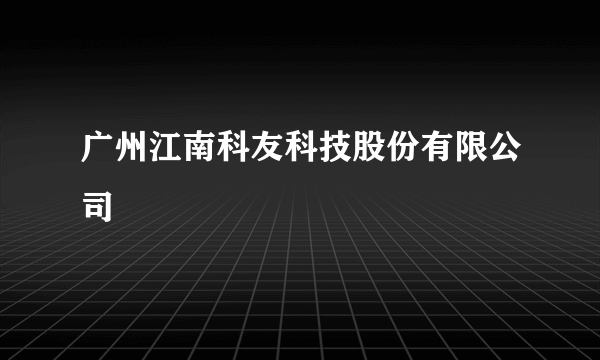 广州江南科友科技股份有限公司