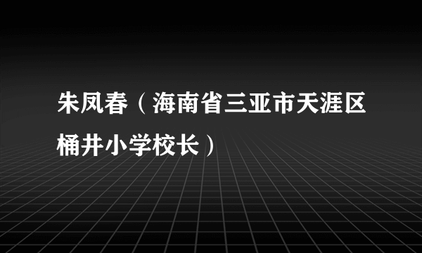 朱凤春（海南省三亚市天涯区桶井小学校长）