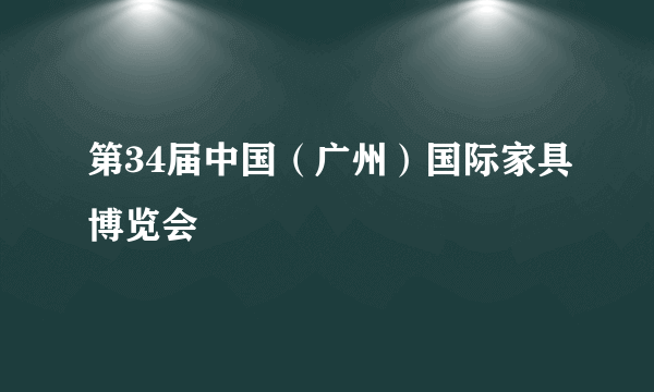 第34届中国（广州）国际家具博览会