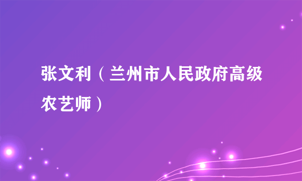 张文利（兰州市人民政府高级农艺师）