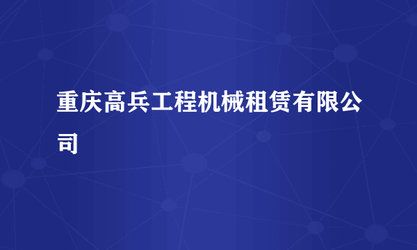 重庆高兵工程机械租赁有限公司