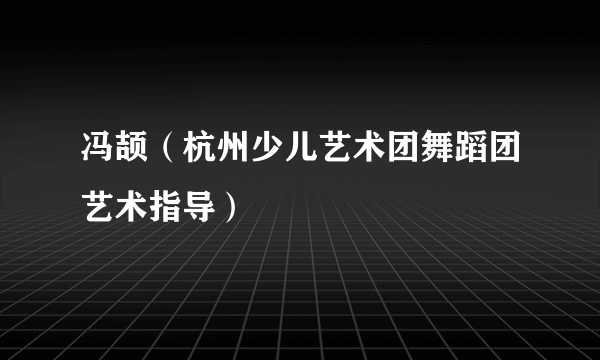 冯颉（杭州少儿艺术团舞蹈团艺术指导）