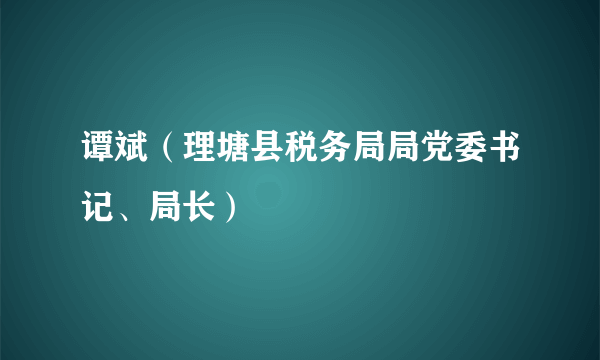 谭斌（理塘县税务局局党委书记、局长）