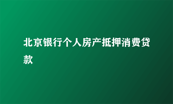 北京银行个人房产抵押消费贷款