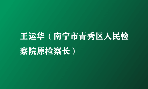 王运华（南宁市青秀区人民检察院原检察长）