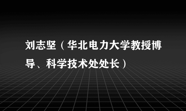 刘志坚（华北电力大学教授博导、科学技术处处长）