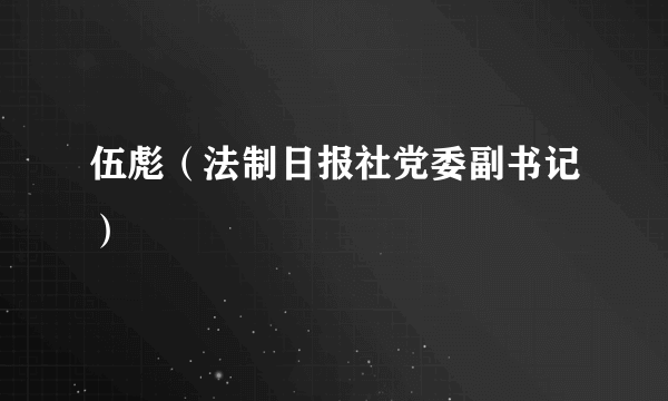 伍彪（法制日报社党委副书记）