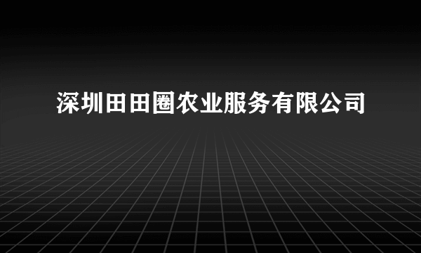 深圳田田圈农业服务有限公司