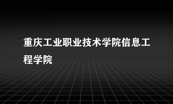 重庆工业职业技术学院信息工程学院