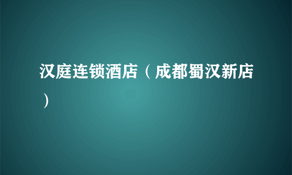 汉庭连锁酒店（成都蜀汉新店）