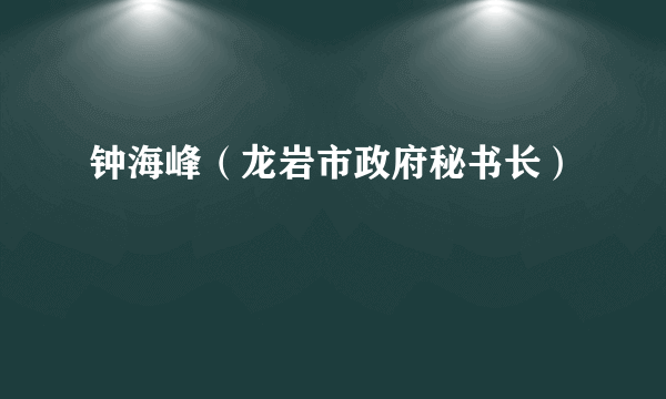 钟海峰（龙岩市政府秘书长）