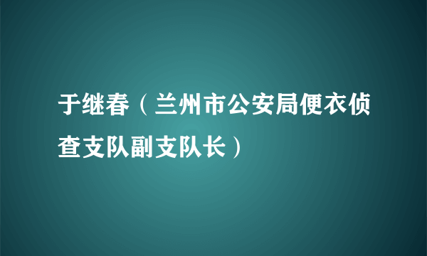 于继春（兰州市公安局便衣侦查支队副支队长）