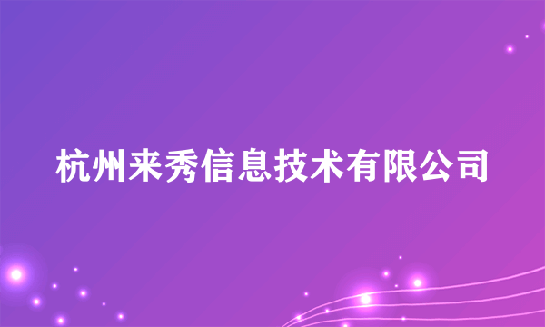 杭州来秀信息技术有限公司