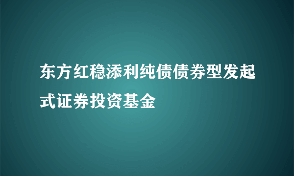 东方红稳添利纯债债券型发起式证券投资基金