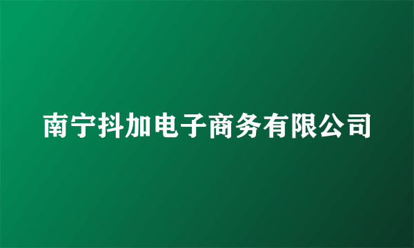 南宁抖加电子商务有限公司