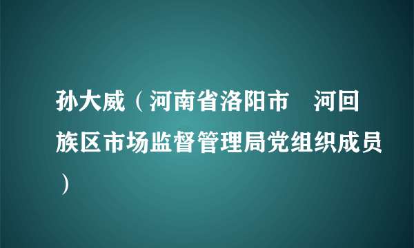 孙大威（河南省洛阳市瀍河回族区市场监督管理局党组织成员）