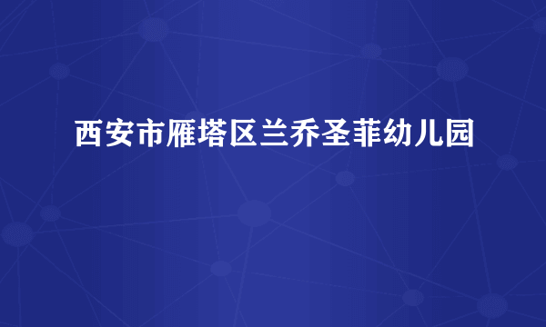 西安市雁塔区兰乔圣菲幼儿园