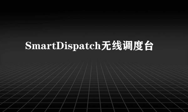 SmartDispatch无线调度台