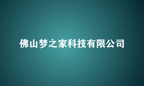 佛山梦之家科技有限公司