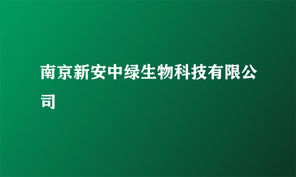 南京新安中绿生物科技有限公司