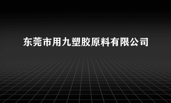 东莞市用九塑胶原料有限公司