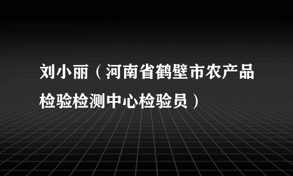 刘小丽（河南省鹤壁市农产品检验检测中心检验员）