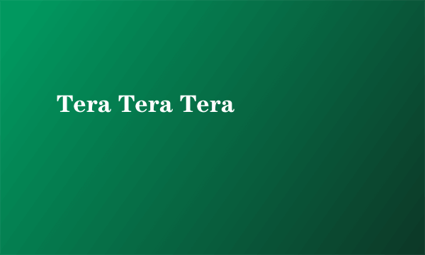 Tera Tera Tera