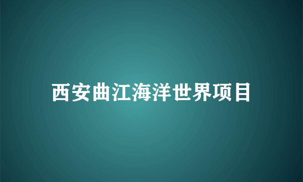 西安曲江海洋世界项目