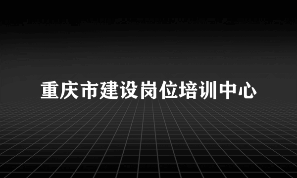 重庆市建设岗位培训中心