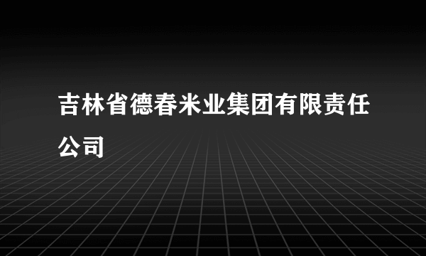 吉林省德春米业集团有限责任公司