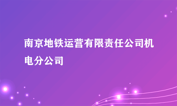 南京地铁运营有限责任公司机电分公司