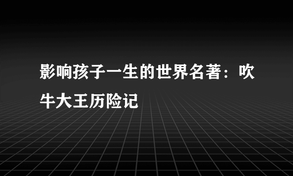 影响孩子一生的世界名著：吹牛大王历险记