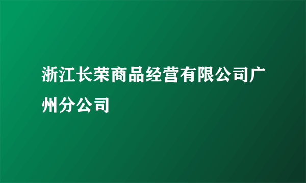 浙江长荣商品经营有限公司广州分公司