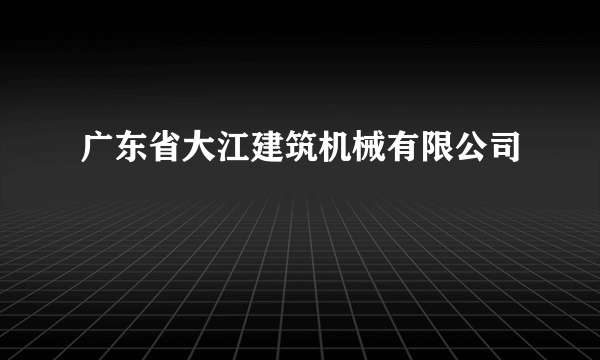 广东省大江建筑机械有限公司